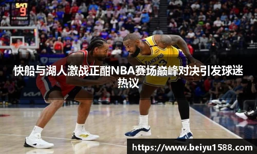 快船与湖人激战正酣NBA赛场巅峰对决引发球迷热议