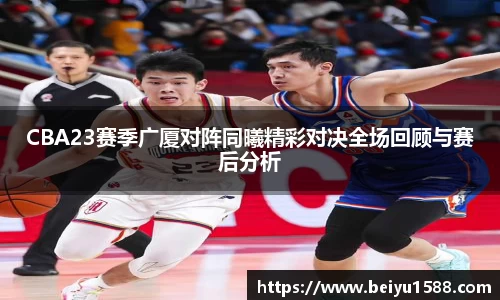 CBA23赛季广厦对阵同曦精彩对决全场回顾与赛后分析